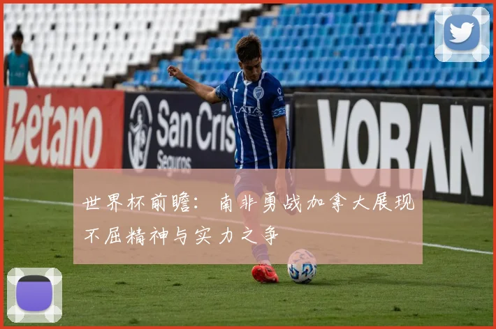 世界杯前瞻：南非勇战加拿大展现不屈精神与实力之争