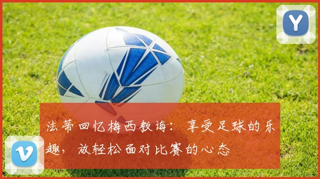 法蒂回忆梅西教诲：享受足球的乐趣，放轻松面对比赛的心态