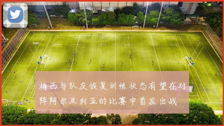 梅西与队友恢复训练状态有望在对阵阿尔及利亚的比赛中首发出战