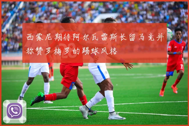 西蒙尼期待阿尔瓦雷斯长留马竞并称赞罗梅罗的踢球风格