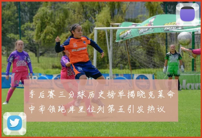 季后赛三分球历史榜单揭晓克莱命中率领跑库里位列第五引发热议