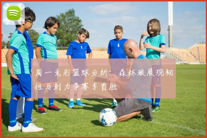 周一竞彩篮球分析：森林狼展现韧性马刺力争赛季首胜