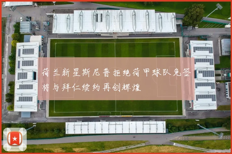 荷兰新星斯尼普拒绝荷甲球队免签将与拜仁续约再创辉煌