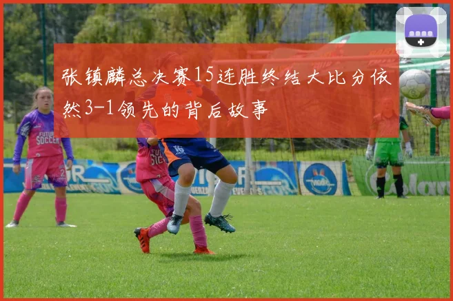 张镇麟总决赛15连胜终结大比分依然3-1领先的背后故事